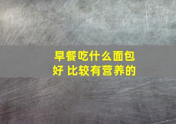 早餐吃什么面包好 比较有营养的